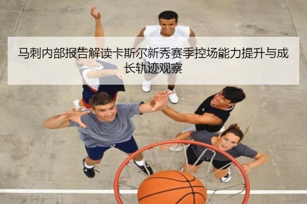马刺内部报告解读卡斯尔新秀赛季控场能力提升与成长轨迹观察