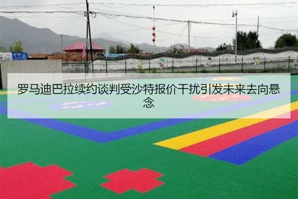 罗马迪巴拉续约谈判受沙特报价干扰引发未来去向悬念